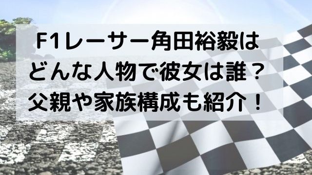 F1レーサー角田裕毅はどんな人物で彼女は誰？父親や家族構成も紹介！