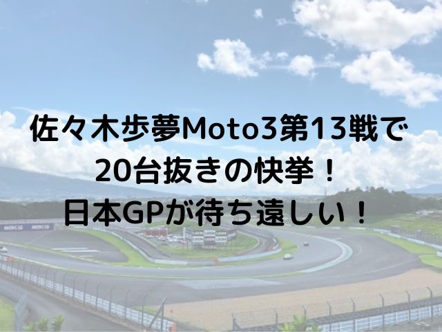 佐々木歩夢Moto3第13戦で20台抜きの快挙！日本GPが待ち遠しい！