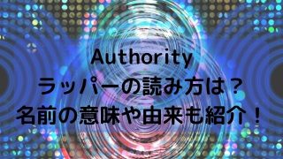 Authorityラッパーの読み方は？名前の意味や由来も紹介！